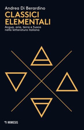 Classici elementali. Acqua, aria, terra e fuoco nella letteratura italiana Andrea Di Bernardino