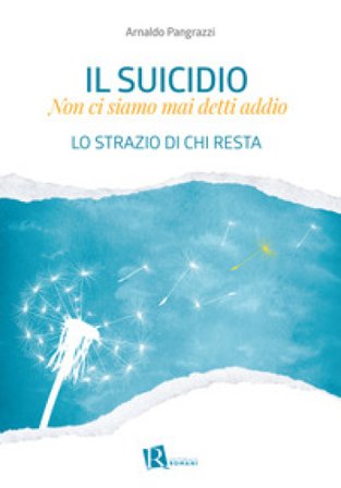 Il suicidio. Non ci siamo mai detti addio. Lo strazio di chi resta Arnaldo Pangrazzi
