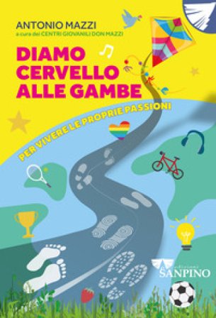 Diamo cervello alle gambe. Per vivere le proprie passioni. Ediz. illustrata Antonio Mazzi