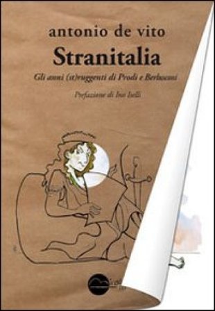 Stranitalia. Gli anni (st)ruggenti di Prodi e Berlusconi Antonio De Vito