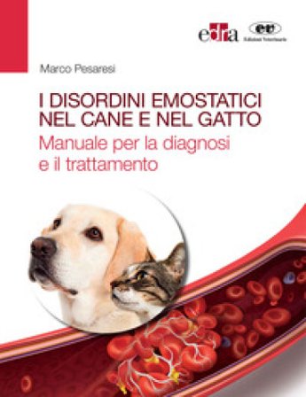 I disordini emostatici nel cane e nel gatto. Manuale per la diagnosi e il trattamento Marco Pesaresi