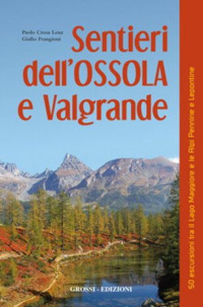 Sentieri dell'Ossola e Valgrande. 50 escursioni tra il lago Maggiore e le Alpi Pennine e Lepontine Paolo Crosa Lenz