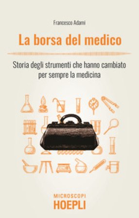 La borsa del medico. Storia degli strumenti che hanno cambiato per sempre la medicina Francesco Adami