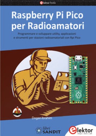 Raspberry Pi Pico per radioamatori. Programmare e sviluppare utility, applicazioni e strumenti per stazioni radioamatoriali con Rpi Pico Dogan Ibrahim