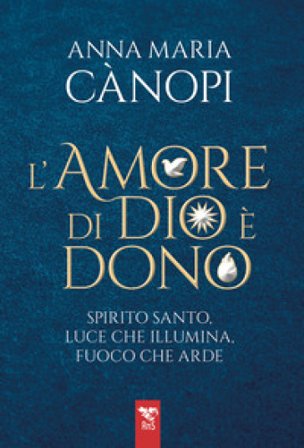 L'amore di Dio è un dono. Spirito Santo, luce che illumina, fuoco che arde Anna Maria Cànopi
