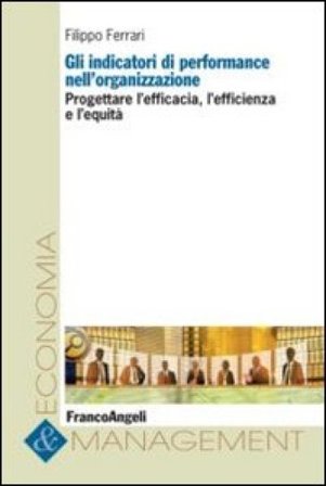 Gli indicatori di performance nell'organizzazione. Progettare l'efficacia, l'efficienza e l'equità Filippo Ferrari