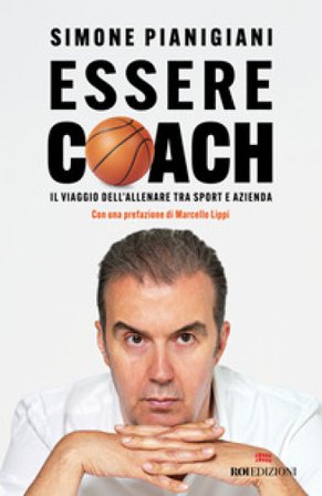Essere coach. Il viaggio dell'allenare tra sport e azienda Simone Pianigiani