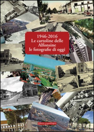 1946-2016 le cartoline delle Alfonsine le fotografie di oggi. Ediz. illustrata