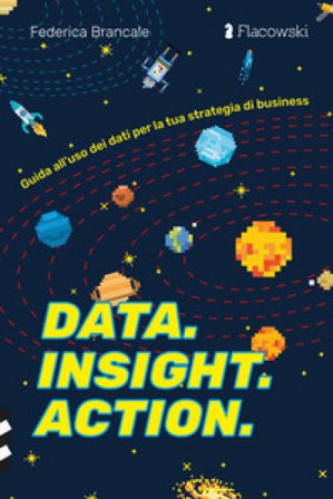 Data. Insight. Action. Guida all'uso dei dati per la tua strategia di business Federica Brancale