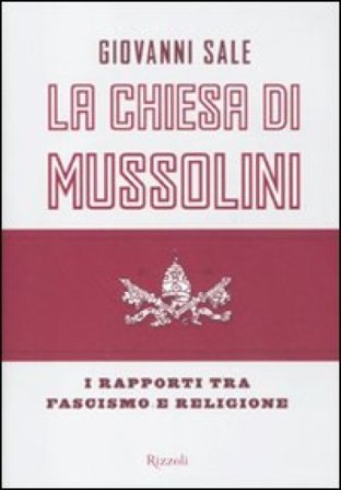 La Chiesa di Mussolini. I rapporti tra fascismo e religione Giovanni Sale
