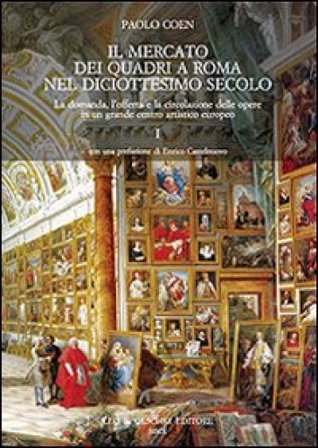 Il mercato dei quadri a Roma nel diciottesimo secolo. La domanda, l'offerta e la circolazione delle opere in un grande centro artistico europeo Paolo 