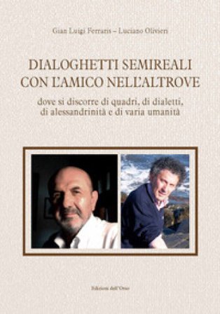 Dialoghetti semireali con l'amico nell'altrove. Dove si discorre di quadri, di dialetti, di alessandrinità e di varia umanità. Ediz. critica Gian 