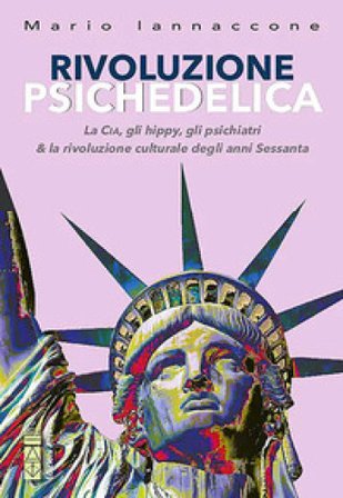 Rivoluzione psichedelica. La CIA, gli hippies, gli psichiatri e la rivoluzione culturale degli anni Sessanta. Ediz. ampliata Mario Arturo Iannaccone