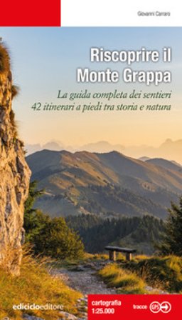 Riscoprire il Monte Grappa. La guida completa dei sentieri, 42 itinerari a piedi tra storia e natura Giovanni Carraro