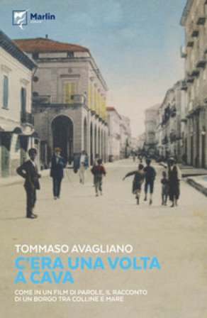 C'era una volta a Cava. Come in un film di parole, il racconto di un borgo tra colline e mare Tommaso Avagliano