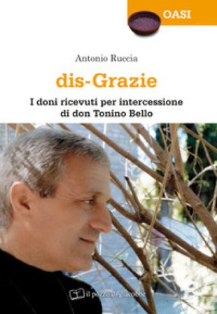 Dis-grazie. I doni ricevuti per intercessione di don Tonino Bello Antonio Ruccia