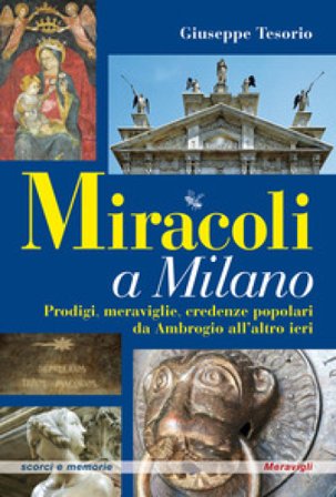 Miracoli a Milano. Prodigi, meraviglie, credenze popolari da Ambrogio all'altro ieri Giuseppe Tesorio