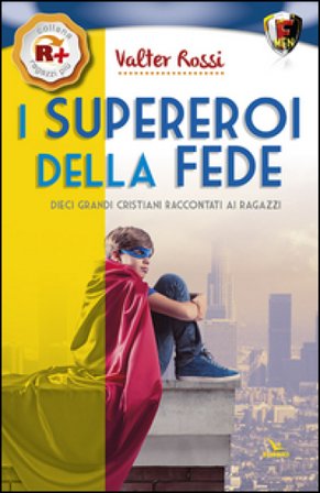 I supereroi della fede. Dieci grandi cristiani raccontati ai ragazzi Valter Rossi