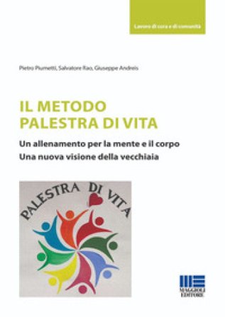 Il metodo palestra di vita. Un allenamento per la mente e il corpo. Una nuova visione della vecchiaia Pietro Piumetti
