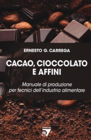 Cacao, cioccolato e affini. Manuale di produzione per tecnici dell'industria alimentare Ernesto Carrega