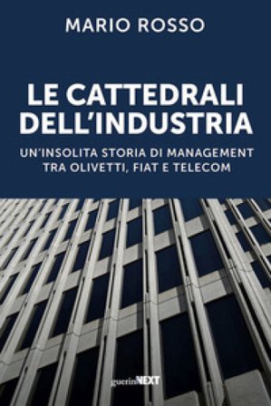 Le cattedrali dell'industria. Un'insolita storia di management tra Olivetti, Fiat e Telecom Mario Rosso