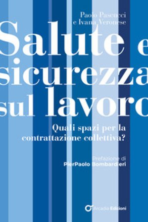 Salute e sicurezza sul lavoro. Quali spazi per la contrattazione collettiva? Paolo Pascucci
