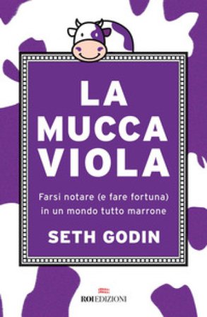 La mucca viola. Farsi notare (e fare fortuna) in un mondo tutto marrone Seth Godin
