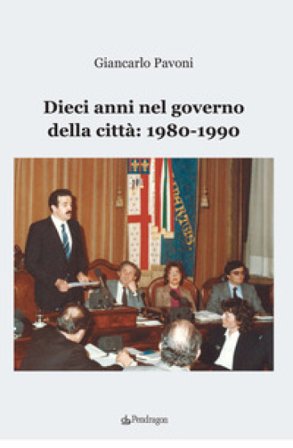 Dieci anni nel governo della città: 1980-1990 Giancarlo Pavoni