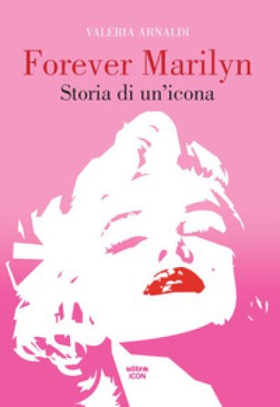 Forever Marilyn. Storia di un'icona Valeria Arnaldi