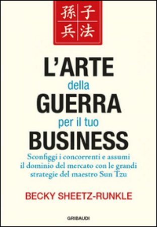 L'arte della guerra per il tuo business. Sconfiggi i concorrenti e assumi il dominio del mercato con le grandi strategie del maestro Sun Tzu Becky 