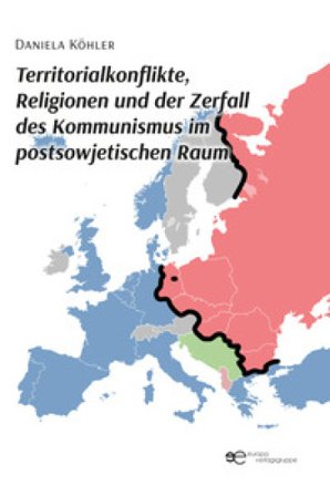 Territorialkonflikte, Religionen und der Zerfall des Kommunismus im postsowjetischen Raum Daniela Köhler