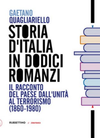 Storia d'Italia in dodici romanzi. Il racconto del Paese dall'unità al terrorismo (1860-1980) Gaetano Quagliariello