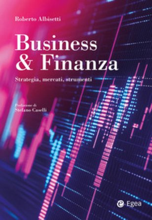 Business & Finanza. Strategia, mercati, strumenti Roberto Albisetti