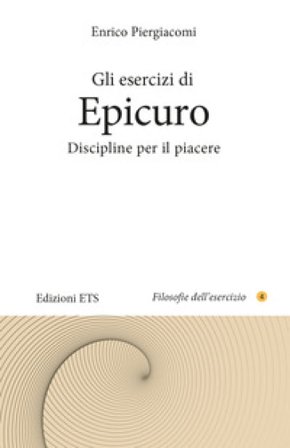 Gli esercizi di Epicuro. Discipline per il piacere Enrico Piergiacomi