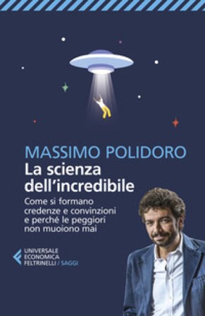 La scienza dell'incredibile. Come si formano credenze e convinzioni e perché le peggiori non muoiono mai Massimo Polidoro