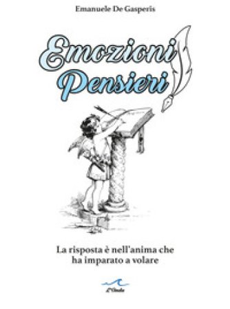 Emozioni pensieri. La risposta è nell'anima che ha imparato a volare Emanuele De Gasperis