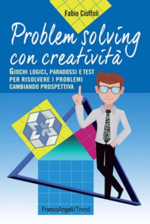 Problem solving con creatività. Giochi logici, paradossi e test per risolvere i problemi cambiando prospettiva Fabio Ciuffoli