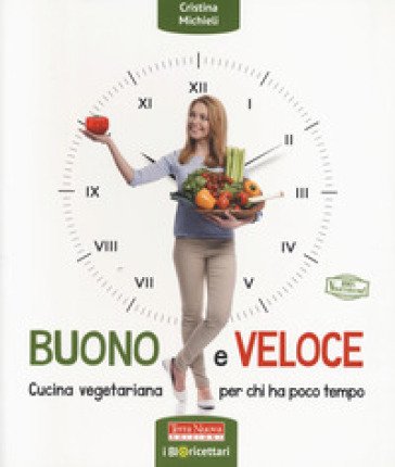 Buono e veloce. Cucina vegetariana per chi ha poco tempo. Ediz. a colori Cristina Michieli
