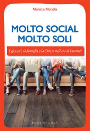 Molto social molto soli. I giovani, la famiglia e la Chiesa nell'era di Internet Monica Mondo