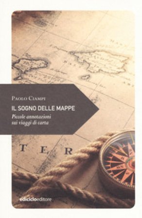 Il sogno delle mappe. Piccole annotazioni sui viaggi di carta Paolo Ciampi