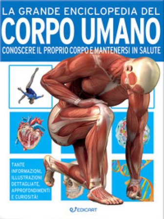 La grande enciclopedia del corpo umano. Conoscere il proprio corpo e mantenersi in salute John Farndon