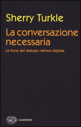 La conversazione necessaria. La forza del dialogo nell'era digitale Sherry Turkle