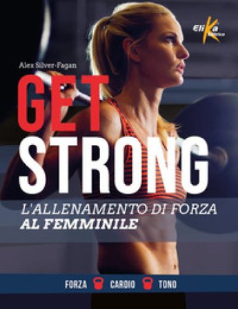 Get strong. L'allenamento di forza al femminile. Ediz. a colori Alex Silver-Fagan