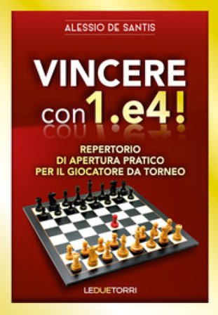 Vincere con 1.e4! Repertorio di apertura pratico per il giocatore da torneo Alessio De Santis