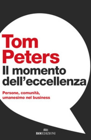 Il momento dell'eccellenza. Persone, comunità, umanesimo nel business Tom Peters