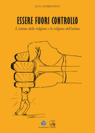 Essere fuori controllo. L'anima della religione e la religione dell'anima Luca Fiorentino
