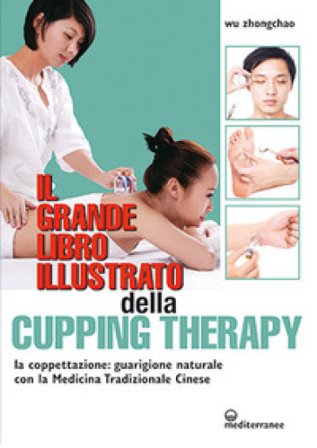 Il grande libro illustrato della cupping therapy. La coppettazione: guarigione naturale con la Medicina Tradizionale Cinese Wu Zhongchao