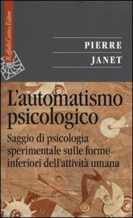 L'automatismo psicologico. Saggio di psicologia sperimentale sulle forme inferiori dell'attività umana Pierre Janet