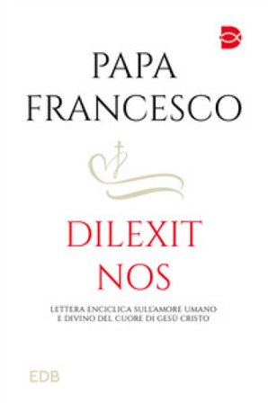 Dilexit nos. Lettera Enciclica sull'amore umano e divino del cuore di Gesù Cristo Papa Francesco (Jorge Mario Bergoglio)