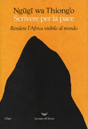 Scrivere per la pace. Rendere l'Africa visibile al mondo Thiong'o Ngugi Wa